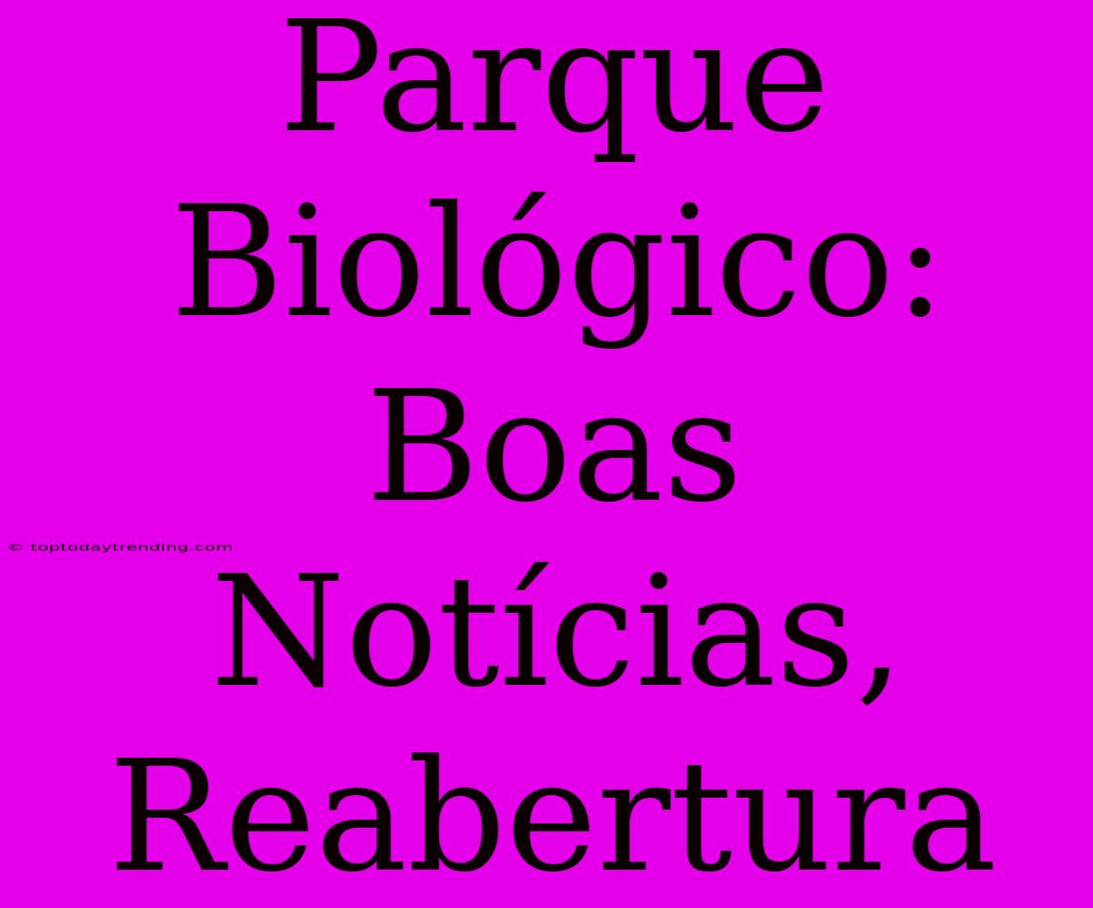 Parque Biológico: Boas Notícias, Reabertura