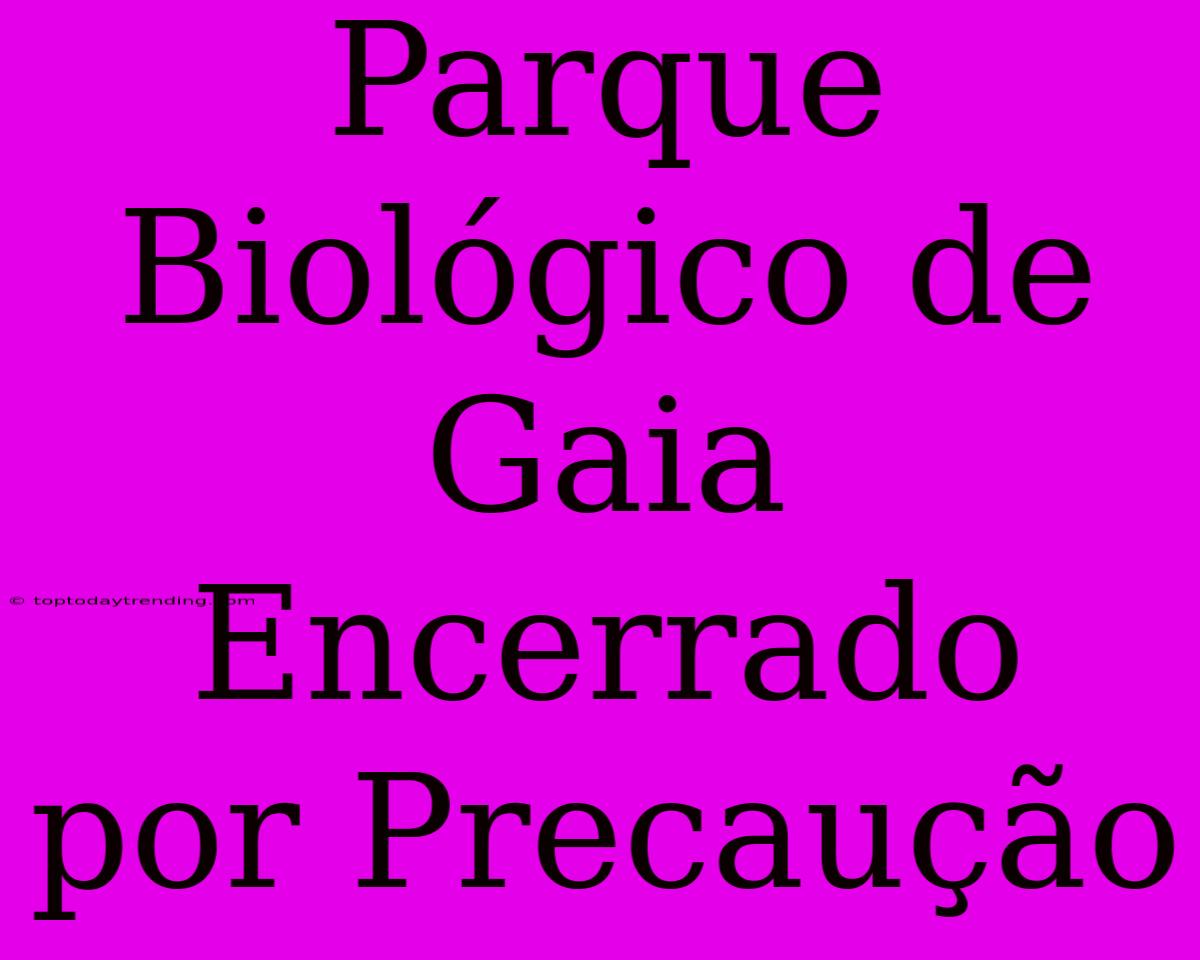 Parque Biológico De Gaia Encerrado Por Precaução