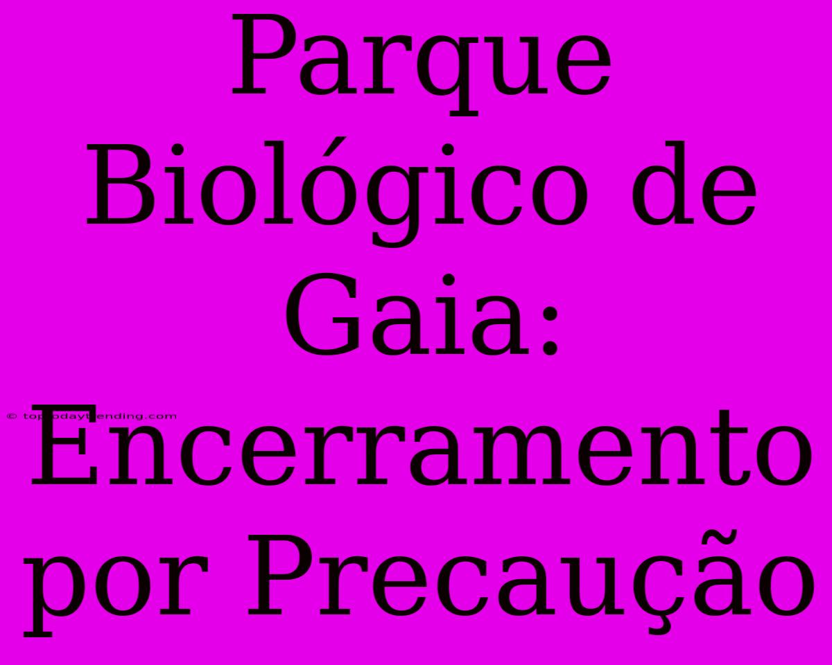 Parque Biológico De Gaia: Encerramento Por Precaução