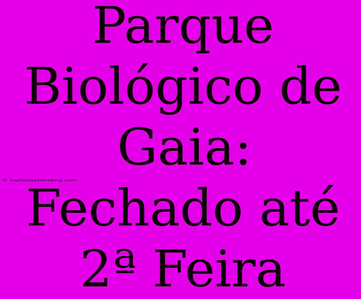 Parque Biológico De Gaia: Fechado Até 2ª Feira