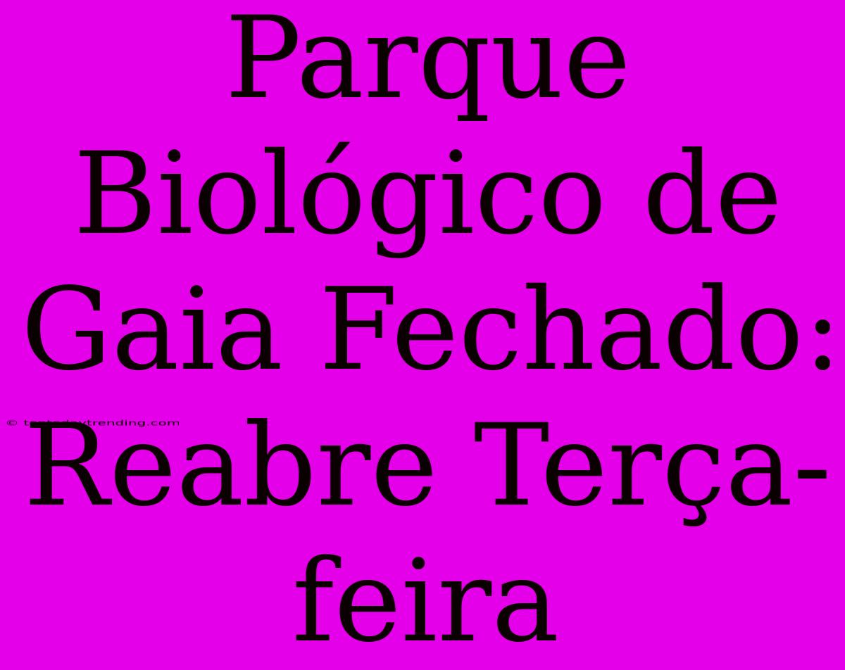 Parque Biológico De Gaia Fechado: Reabre Terça-feira