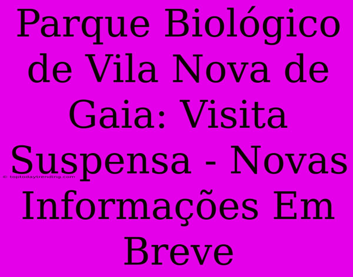 Parque Biológico De Vila Nova De Gaia: Visita Suspensa - Novas Informações Em Breve