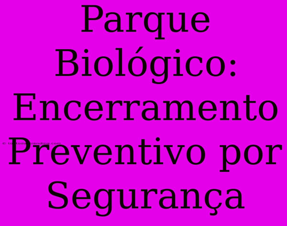 Parque Biológico: Encerramento Preventivo Por Segurança