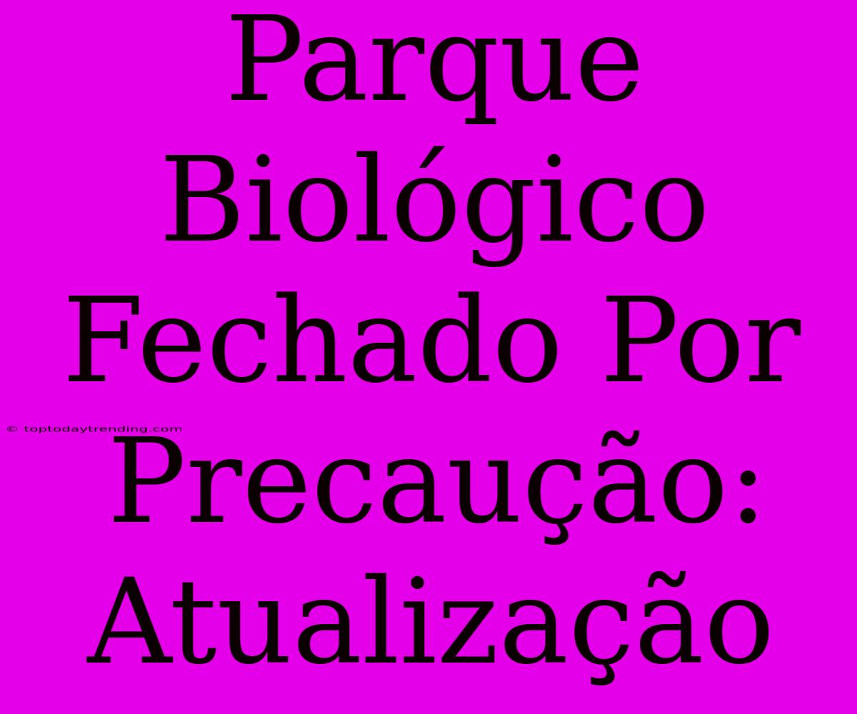 Parque Biológico Fechado Por Precaução:  Atualização