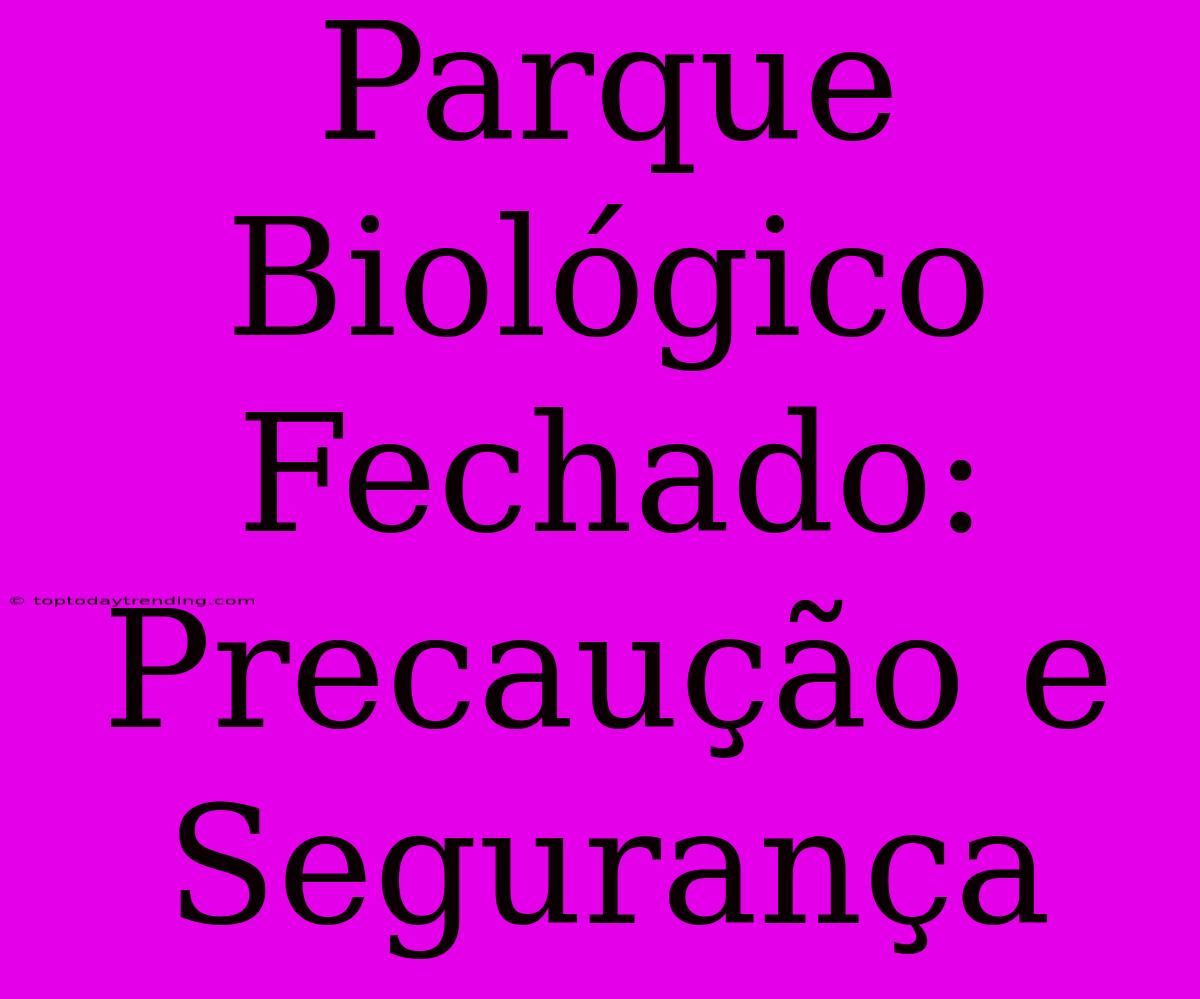 Parque Biológico Fechado: Precaução E Segurança