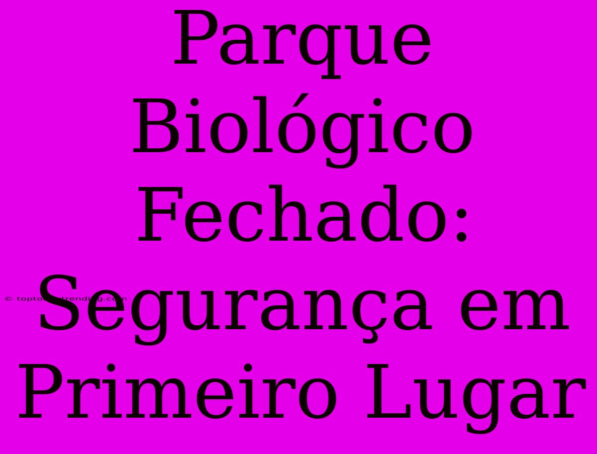 Parque Biológico Fechado: Segurança Em Primeiro Lugar