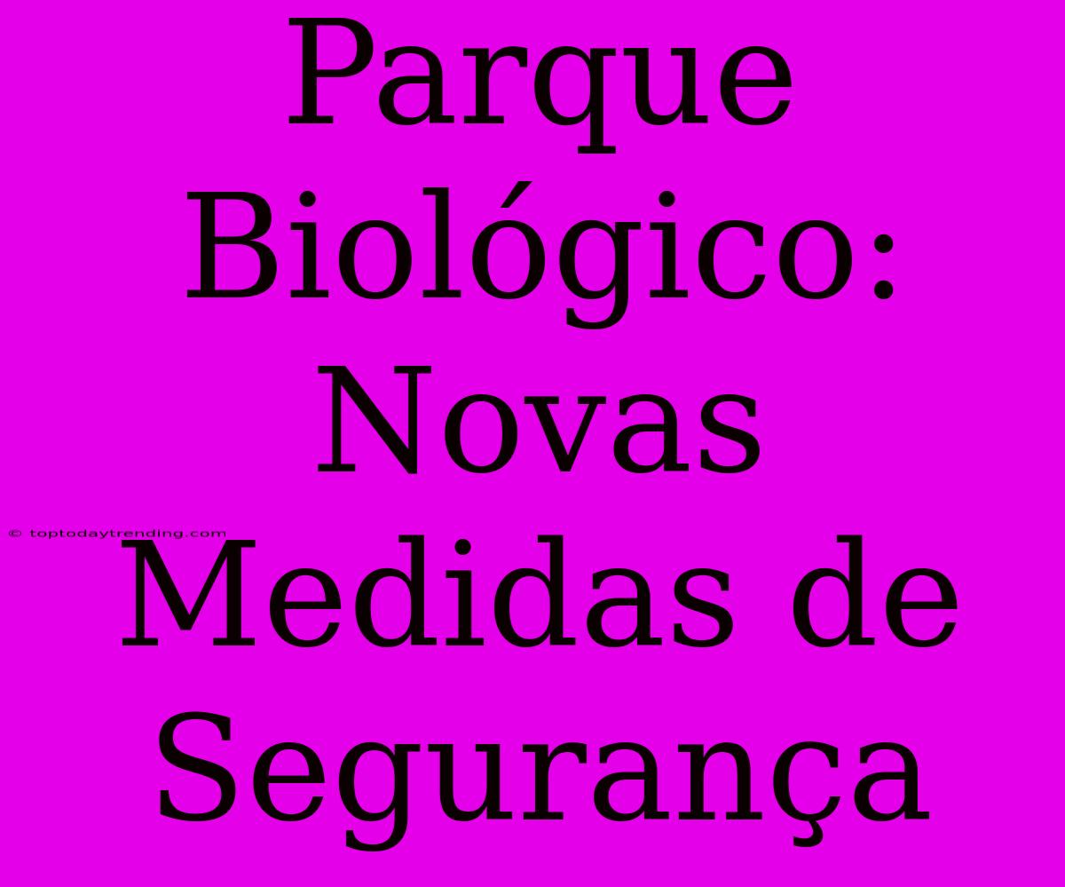 Parque Biológico: Novas Medidas De Segurança