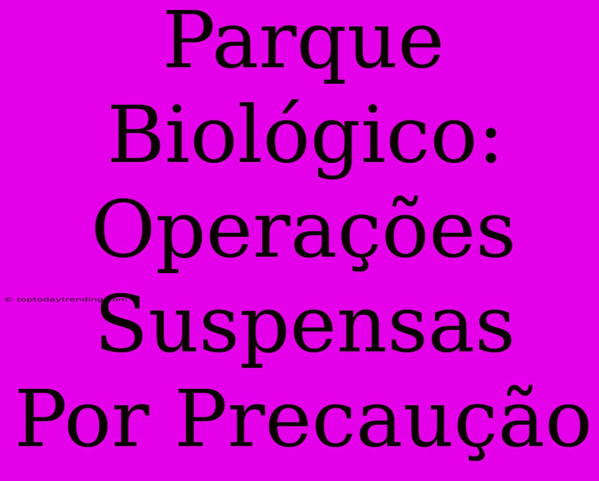 Parque Biológico: Operações Suspensas Por Precaução