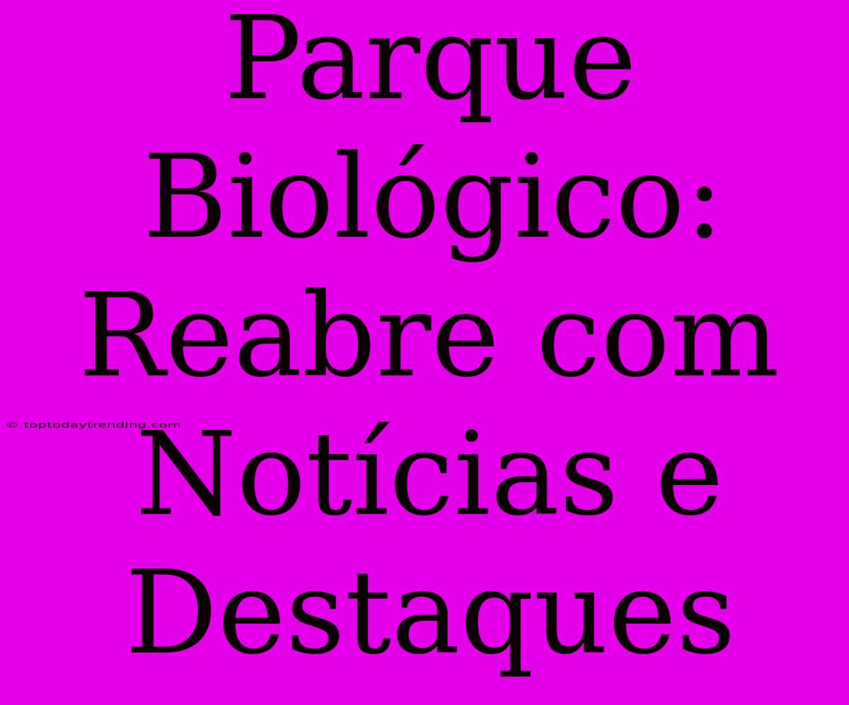 Parque Biológico: Reabre Com Notícias E Destaques