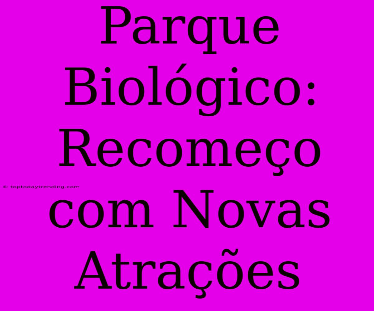 Parque Biológico: Recomeço Com Novas Atrações