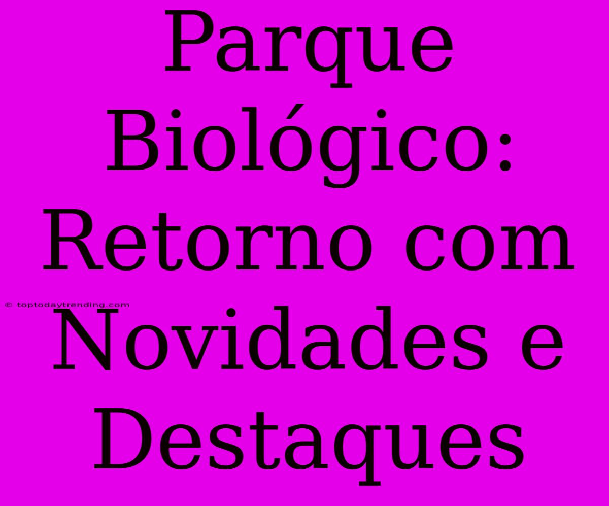 Parque Biológico: Retorno Com Novidades E Destaques