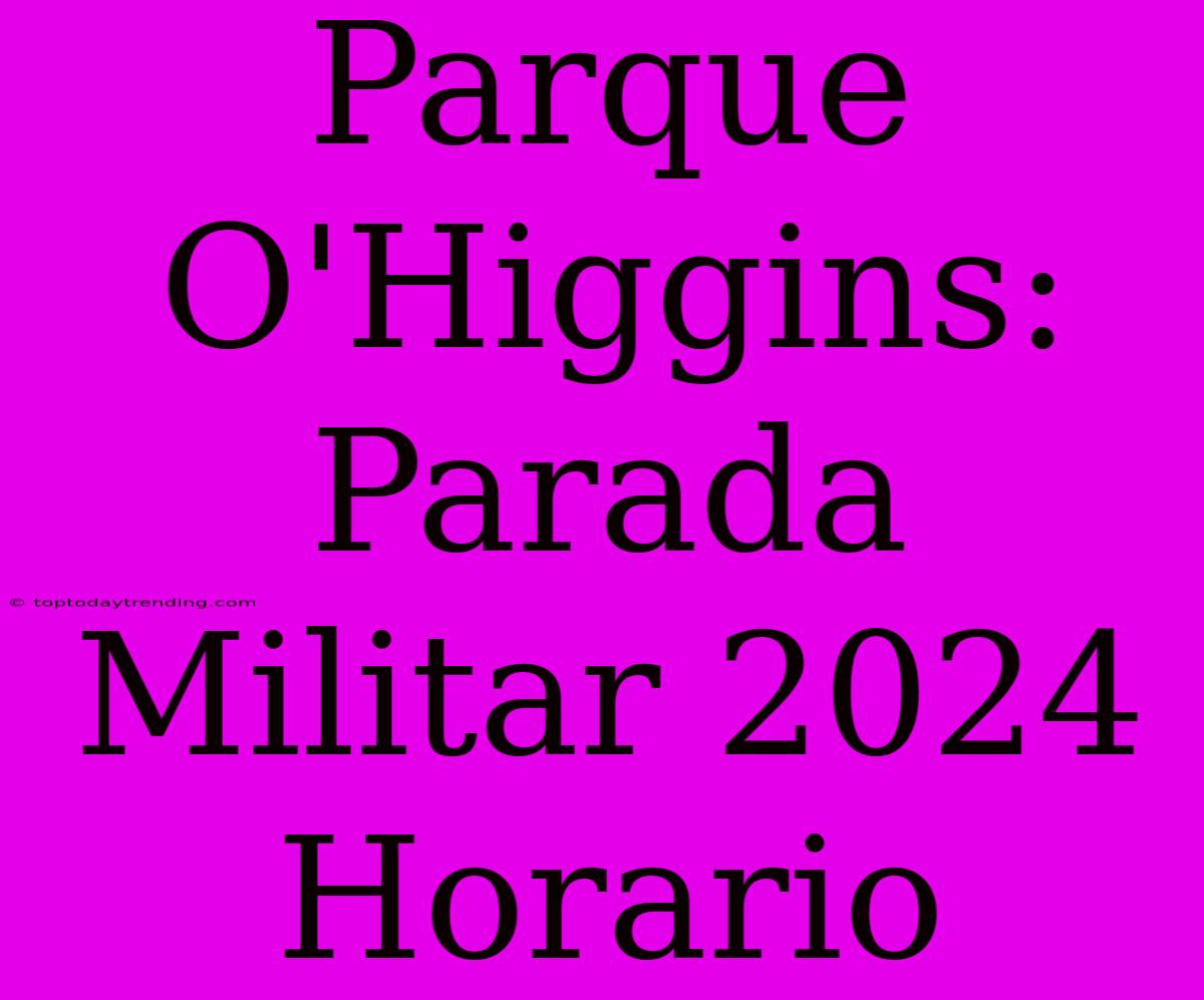 Parque O'Higgins: Parada Militar 2024 Horario