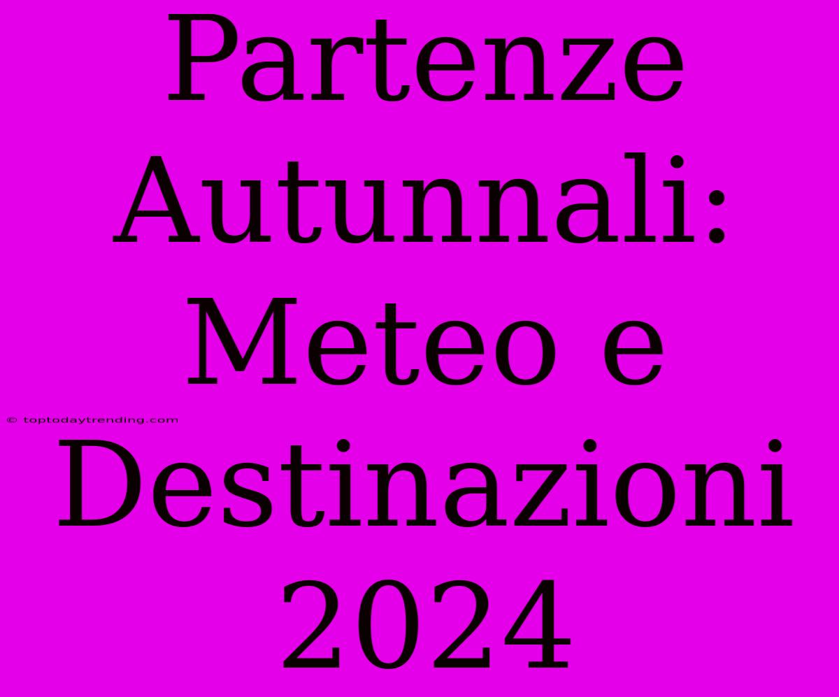 Partenze Autunnali: Meteo E Destinazioni 2024