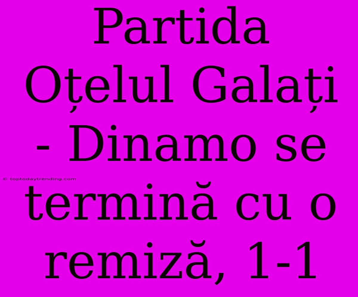 Partida Oțelul Galați - Dinamo Se Termină Cu O Remiză, 1-1