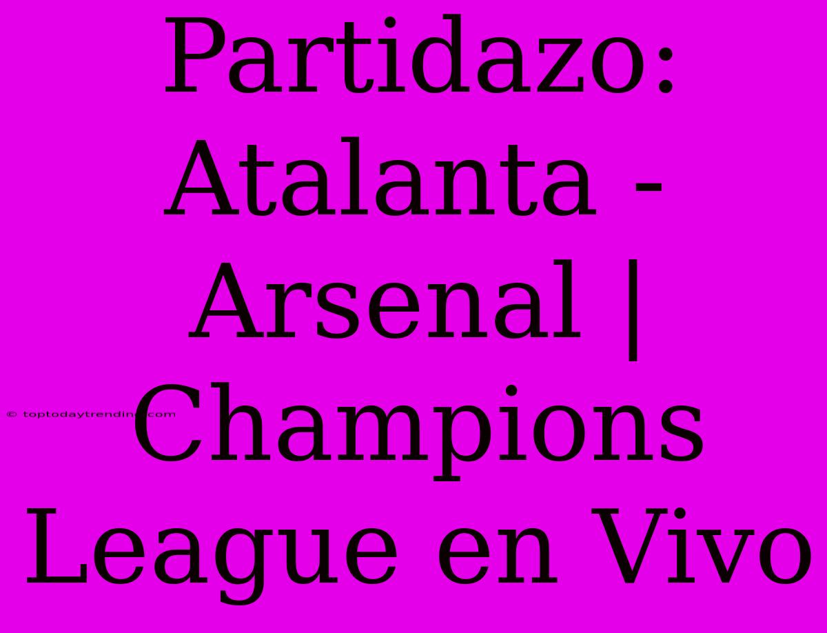 Partidazo: Atalanta - Arsenal | Champions League En Vivo