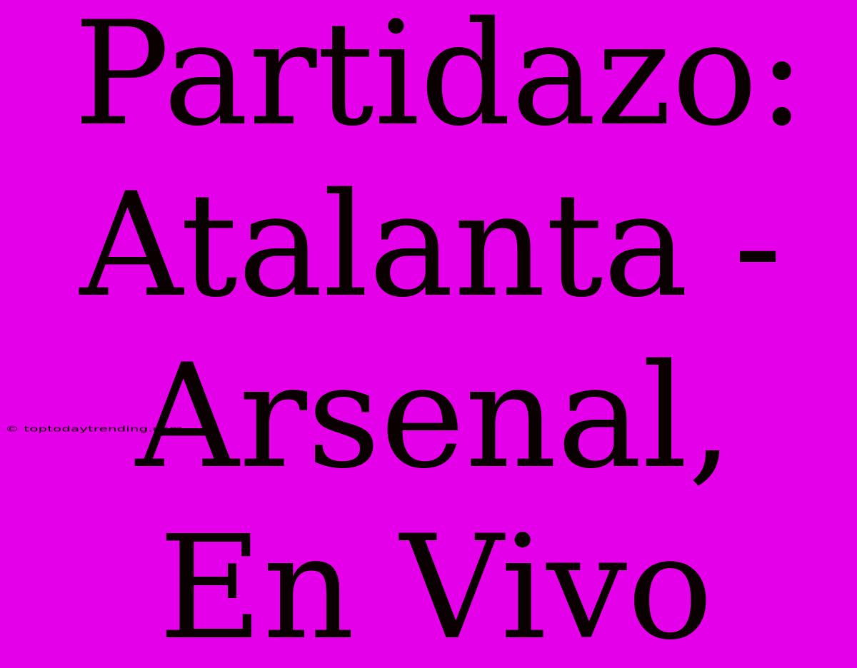 Partidazo: Atalanta - Arsenal, En Vivo