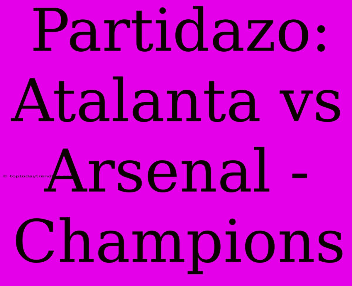 Partidazo: Atalanta Vs Arsenal - Champions