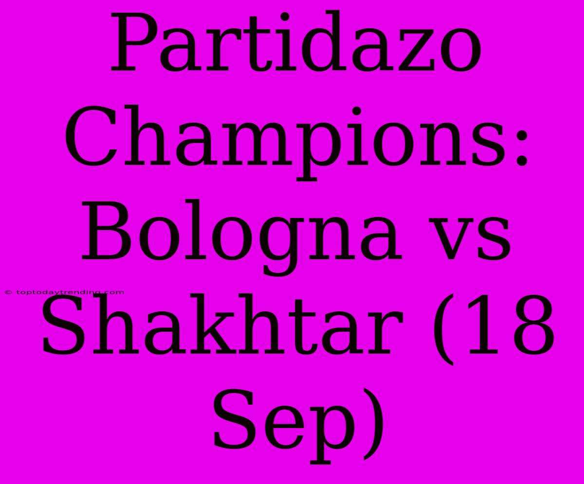 Partidazo Champions: Bologna Vs Shakhtar (18 Sep)