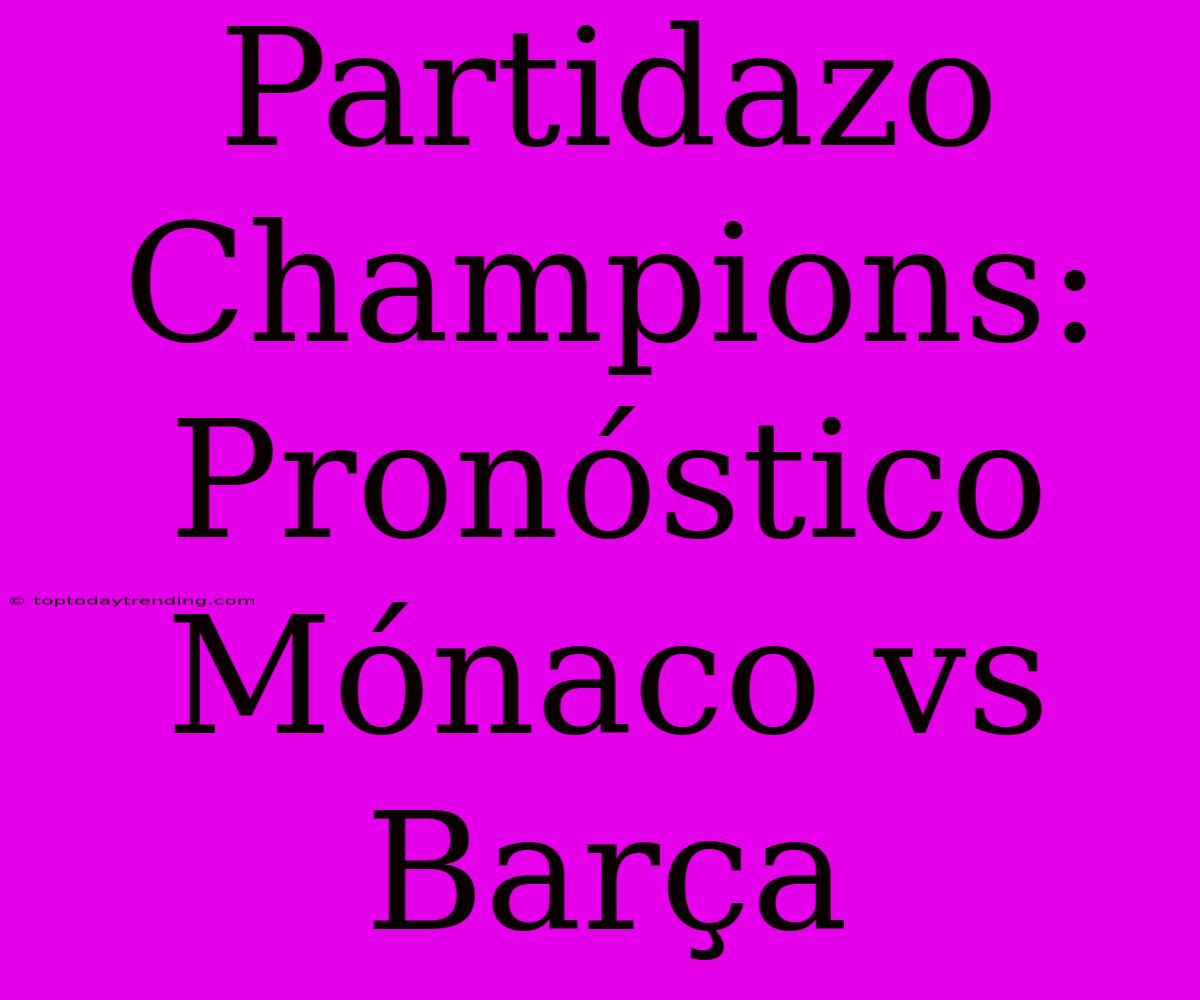 Partidazo Champions: Pronóstico Mónaco Vs Barça