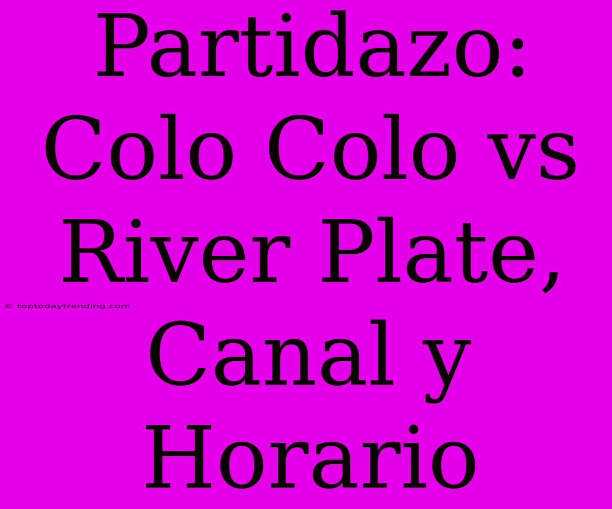 Partidazo: Colo Colo Vs River Plate, Canal Y Horario