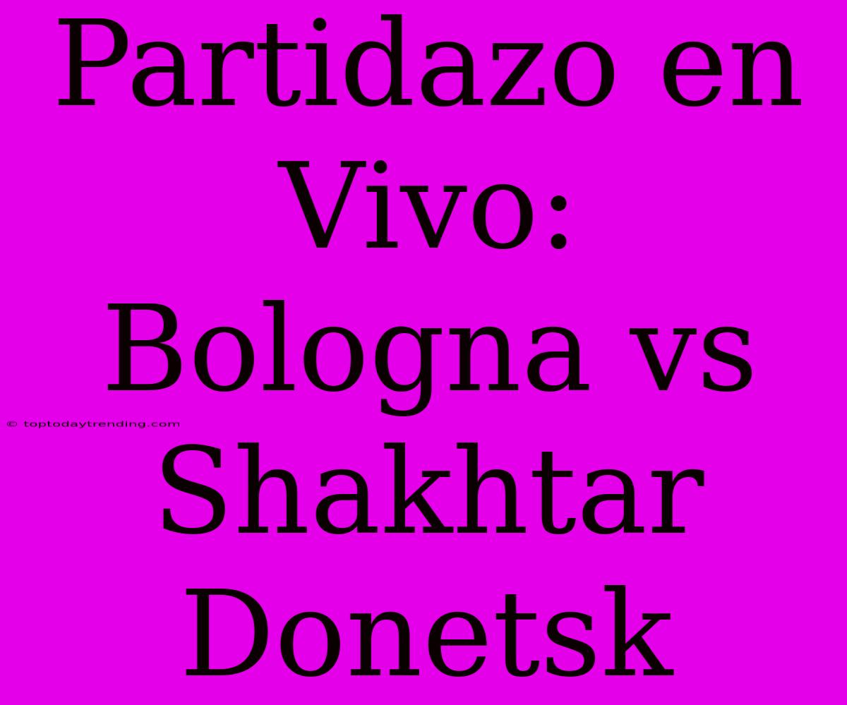 Partidazo En Vivo: Bologna Vs Shakhtar Donetsk