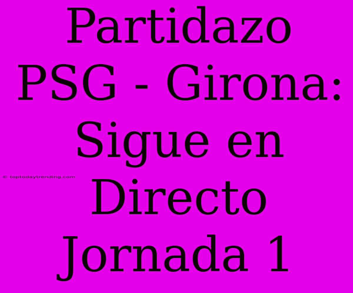 Partidazo PSG - Girona: Sigue En Directo Jornada 1