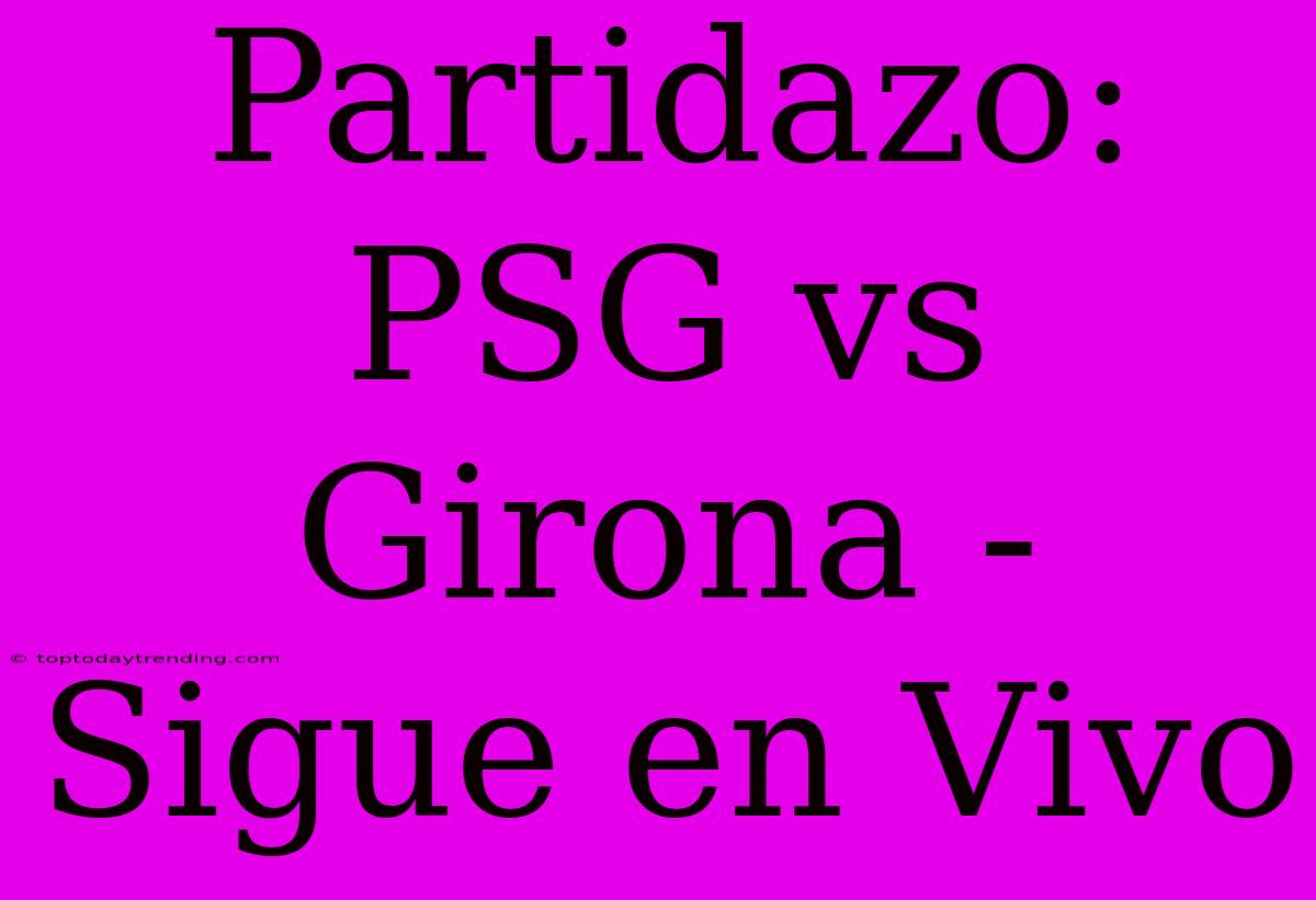 Partidazo: PSG Vs Girona - Sigue En Vivo