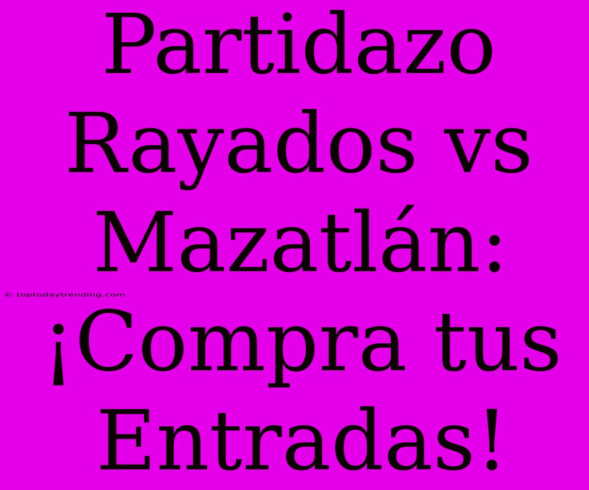 Partidazo Rayados Vs Mazatlán: ¡Compra Tus Entradas!