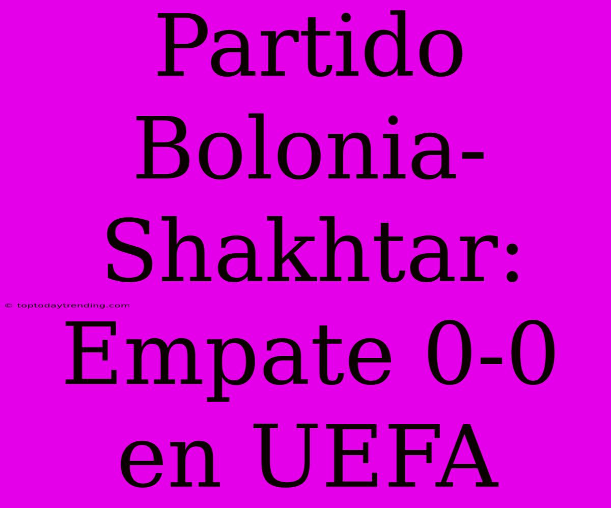 Partido Bolonia-Shakhtar: Empate 0-0 En UEFA