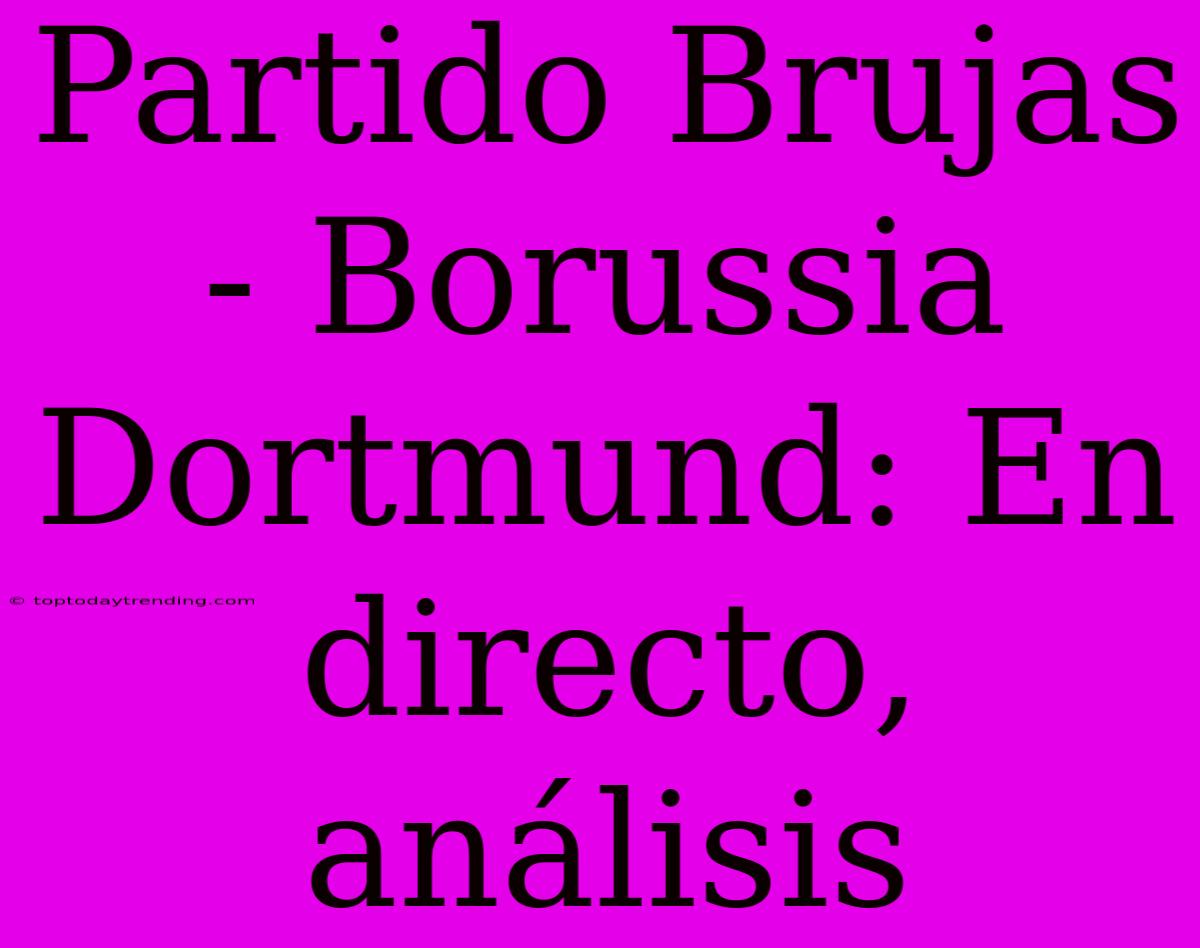 Partido Brujas - Borussia Dortmund: En Directo, Análisis