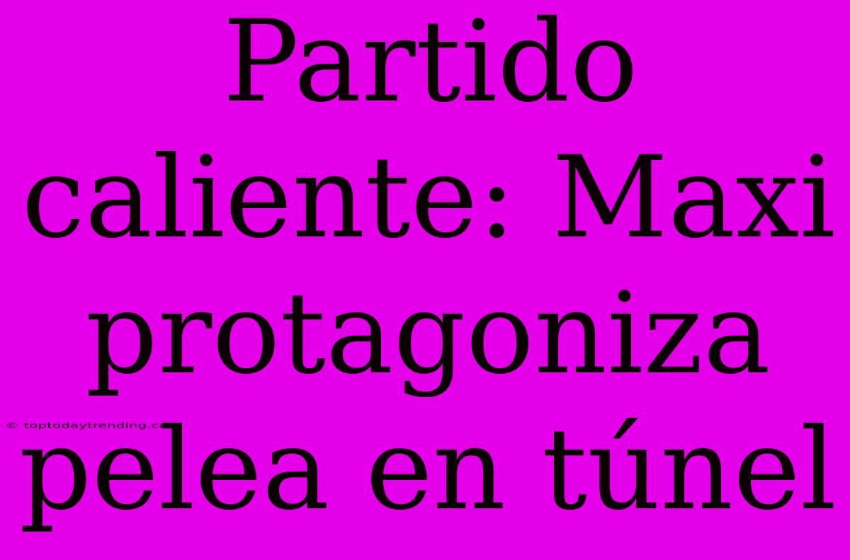 Partido Caliente: Maxi Protagoniza Pelea En Túnel