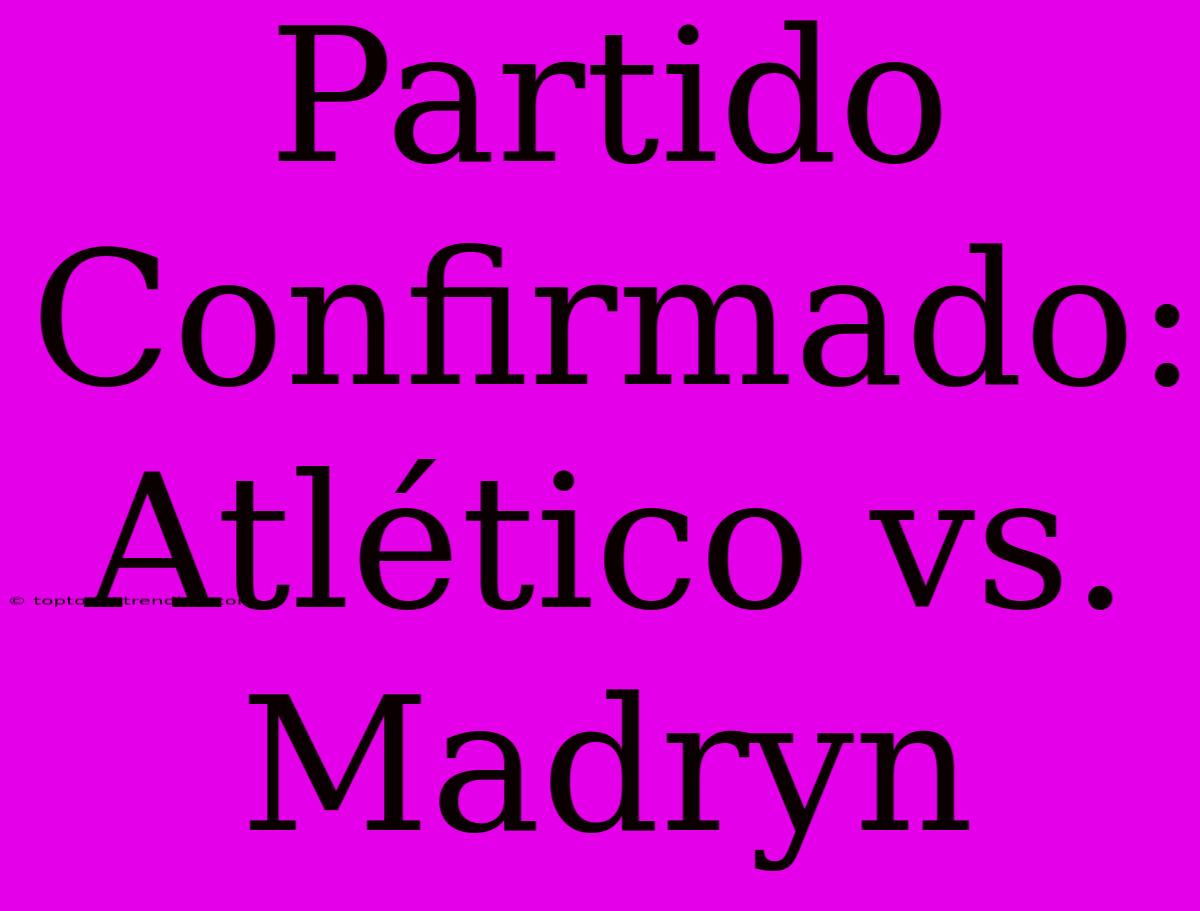 Partido Confirmado: Atlético Vs. Madryn