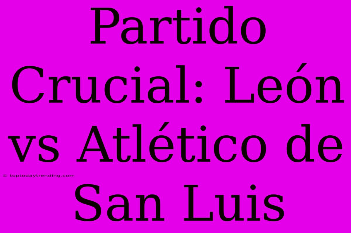 Partido Crucial: León Vs Atlético De San Luis