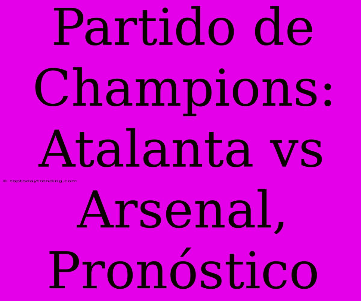 Partido De Champions: Atalanta Vs Arsenal, Pronóstico