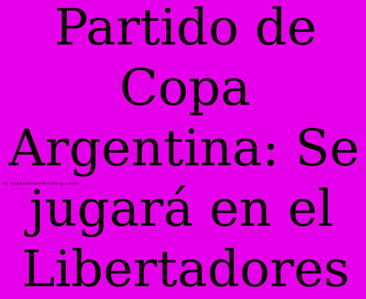 Partido De Copa Argentina: Se Jugará En El Libertadores