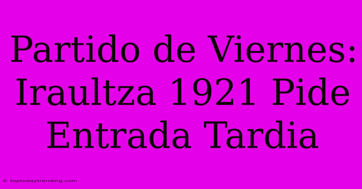 Partido De Viernes: Iraultza 1921 Pide Entrada Tardia