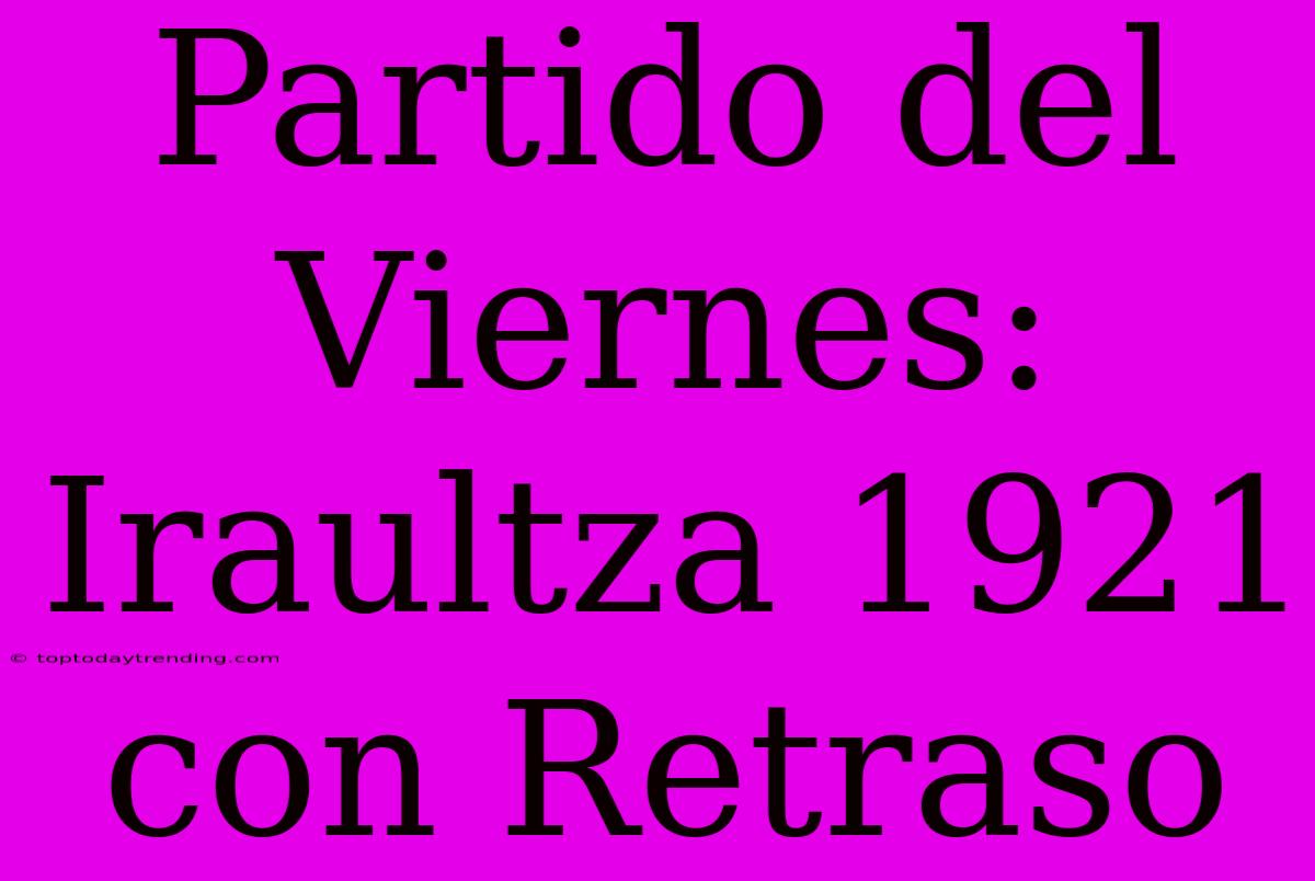 Partido Del Viernes: Iraultza 1921 Con Retraso