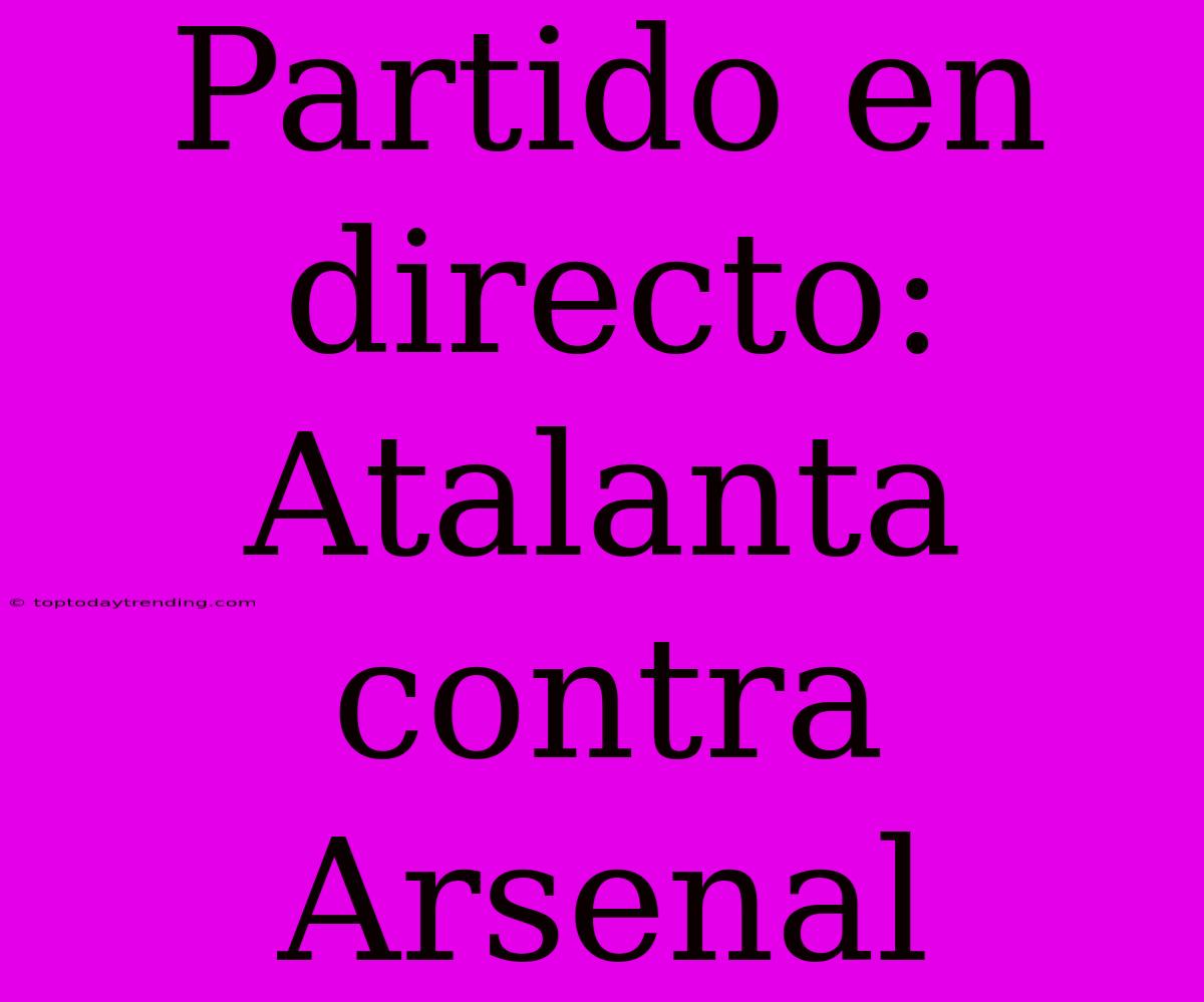 Partido En Directo: Atalanta Contra Arsenal