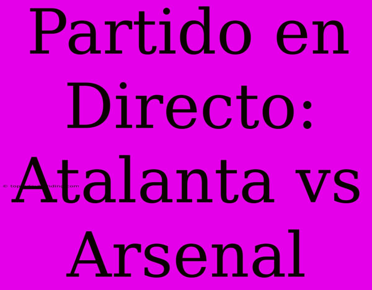 Partido En Directo: Atalanta Vs Arsenal