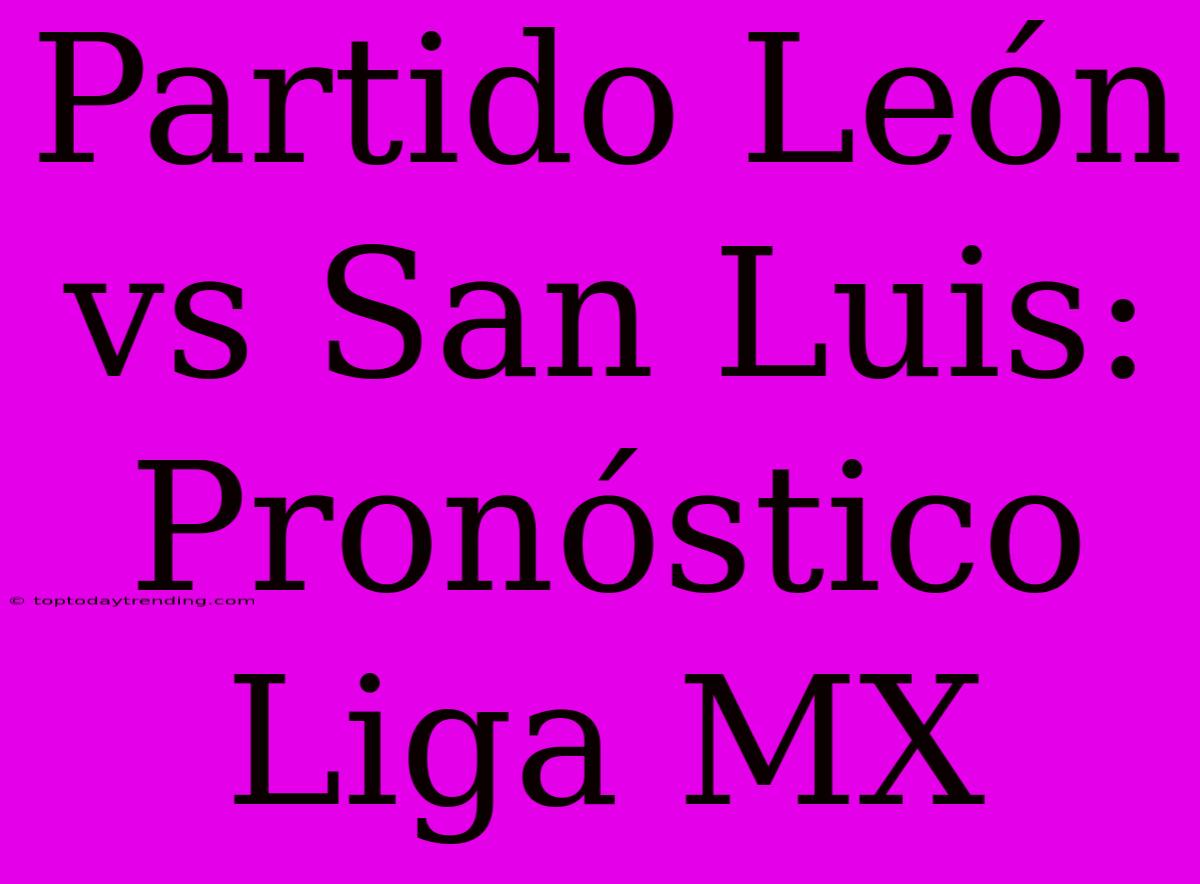 Partido León Vs San Luis: Pronóstico Liga MX