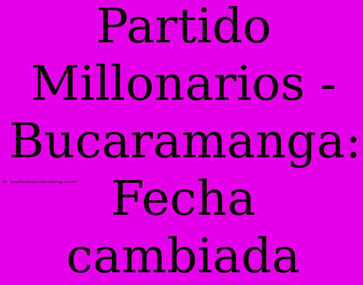 Partido Millonarios - Bucaramanga: Fecha Cambiada