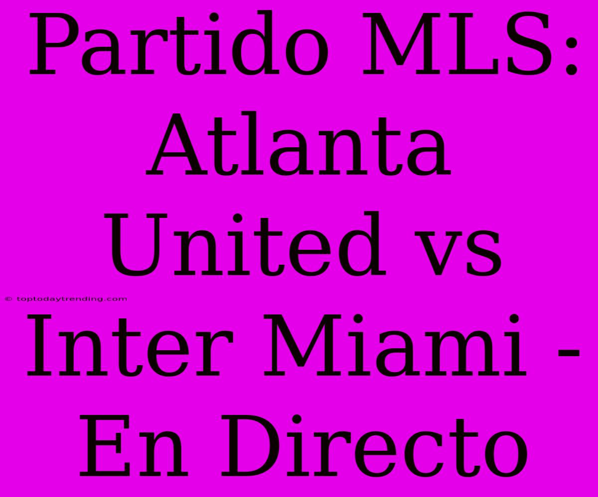 Partido MLS: Atlanta United Vs Inter Miami - En Directo