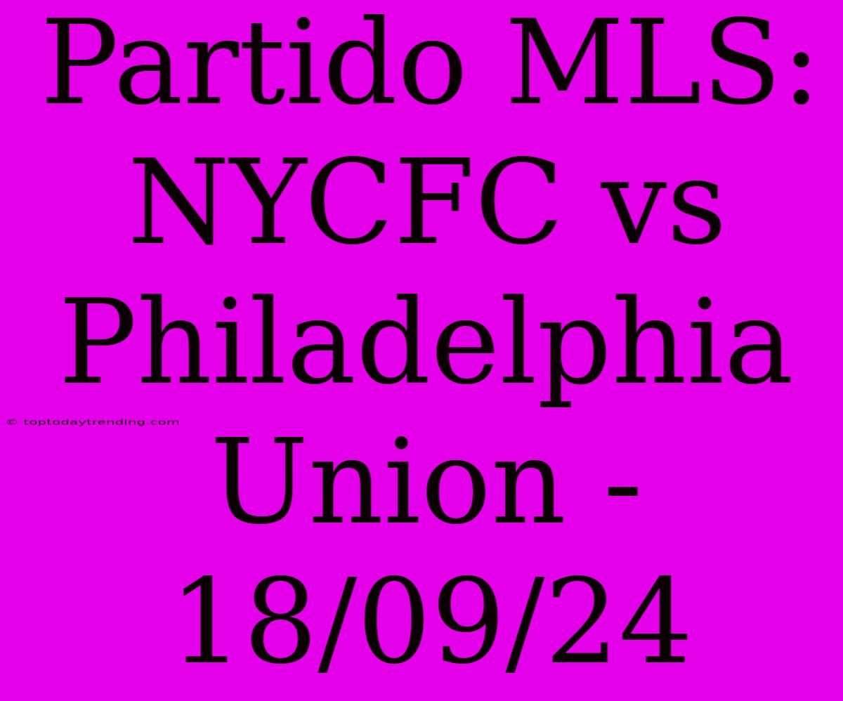 Partido MLS: NYCFC Vs Philadelphia Union - 18/09/24