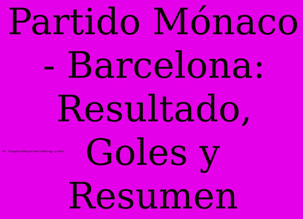 Partido Mónaco - Barcelona: Resultado, Goles Y Resumen