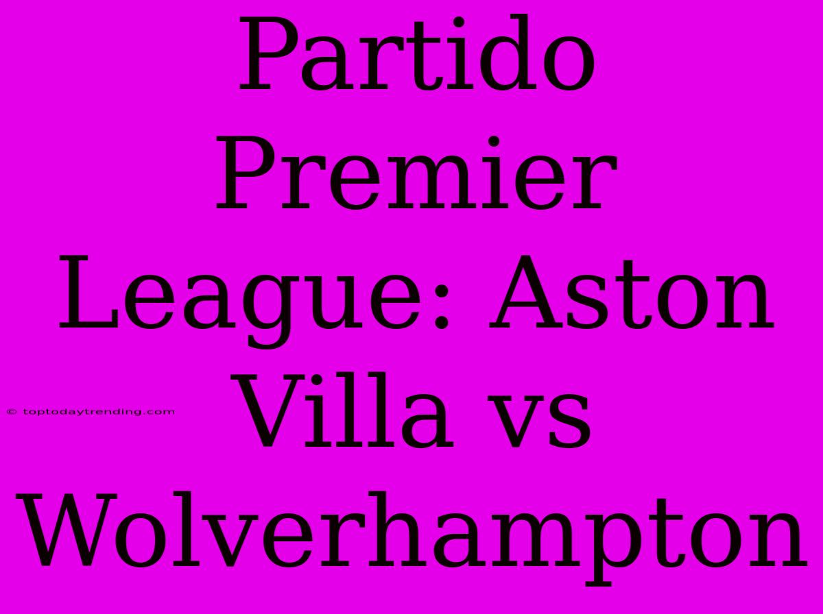 Partido Premier League: Aston Villa Vs Wolverhampton