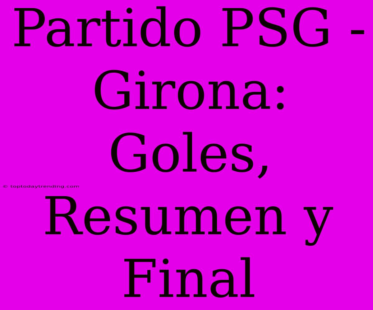 Partido PSG - Girona: Goles, Resumen Y Final