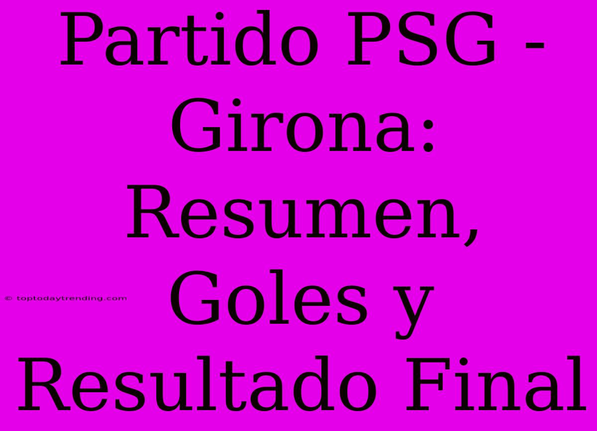 Partido PSG - Girona: Resumen, Goles Y Resultado Final