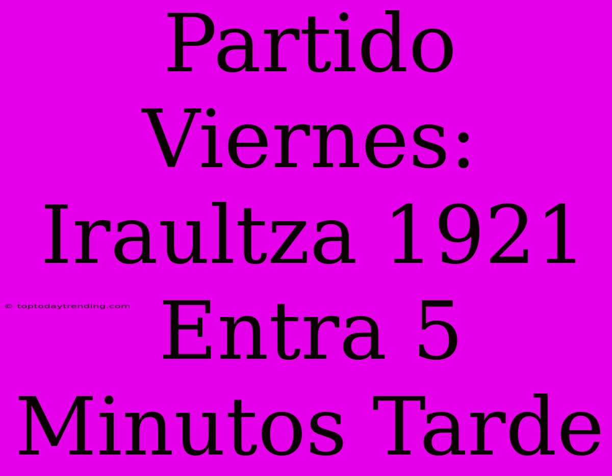 Partido Viernes: Iraultza 1921 Entra 5 Minutos Tarde