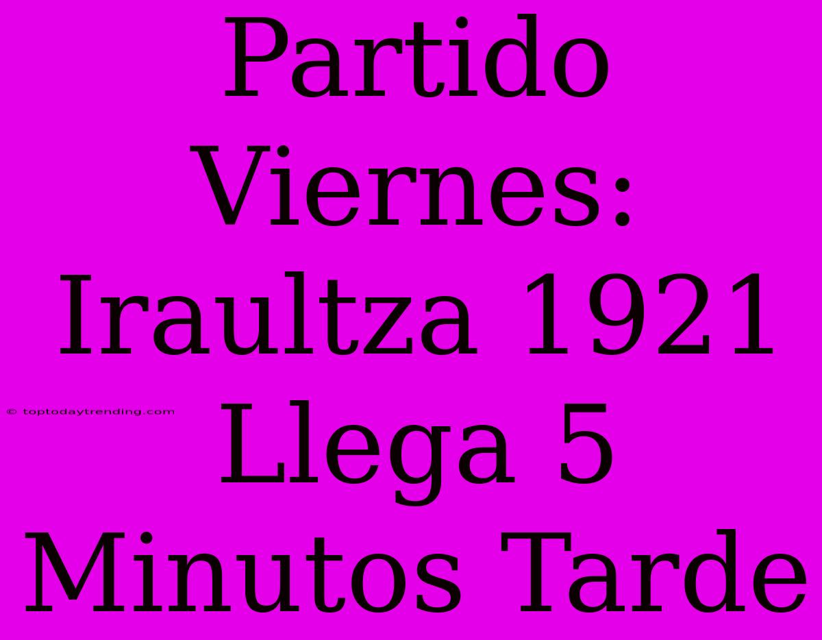 Partido Viernes: Iraultza 1921 Llega 5 Minutos Tarde