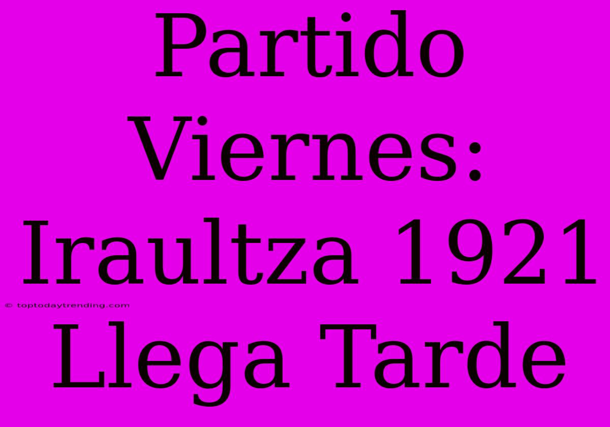 Partido Viernes: Iraultza 1921 Llega Tarde